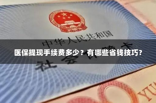 医保提现手续费多少？有哪些省钱技巧？