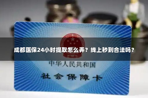 成都医保24小时提取怎么弄？线上秒到合法吗？
