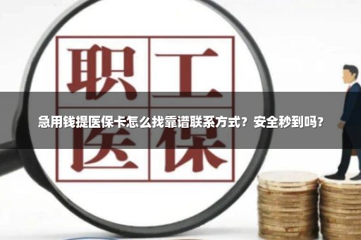 急用钱提医保卡怎么找靠谱联系方式？安全秒到吗？